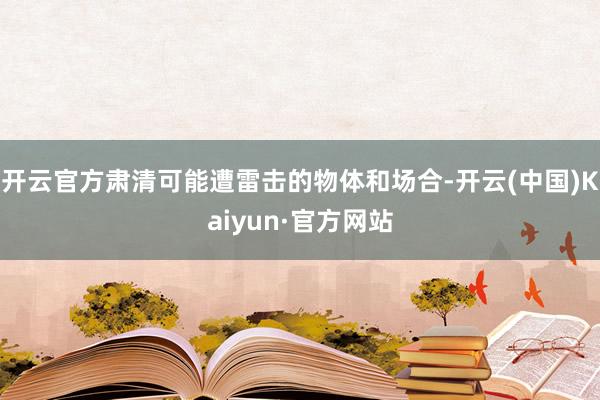 开云官方肃清可能遭雷击的物体和场合-开云(中国)Kaiyun·官方网站