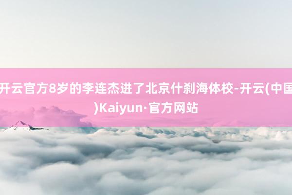开云官方8岁的李连杰进了北京什刹海体校-开云(中国)Kaiyun·官方网站
