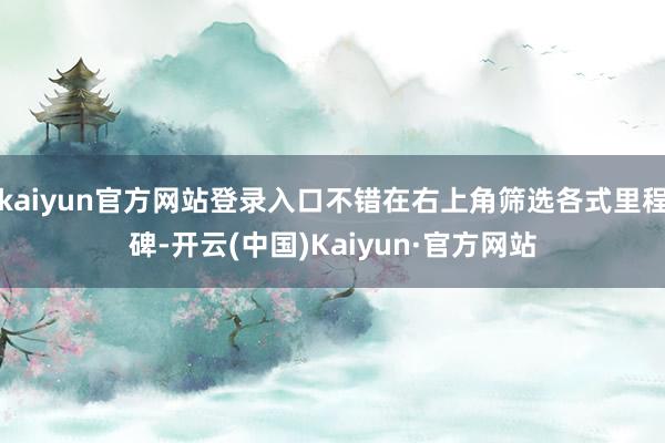 kaiyun官方网站登录入口不错在右上角筛选各式里程碑-开云(中国)Kaiyun·官方网站