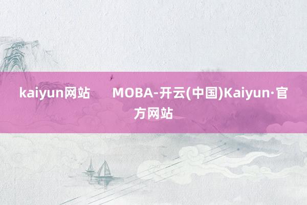 kaiyun网站      MOBA-开云(中国)Kaiyun·官方网站