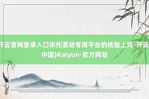开云官网登录入口依托混动专用平台的技能上风-开云(中国)Kaiyun·官方网站