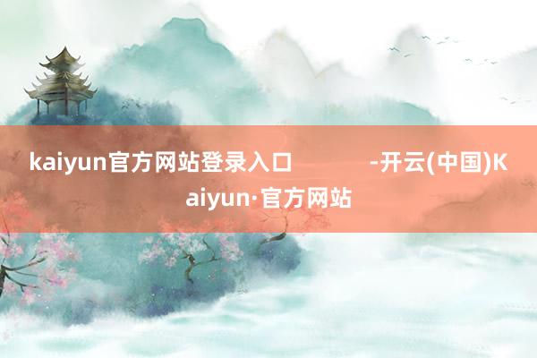 kaiyun官方网站登录入口            -开云(中国)Kaiyun·官方网站