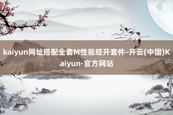 kaiyun网址搭配全套M性能绽开套件-开云(中国)Kaiyun·官方网站