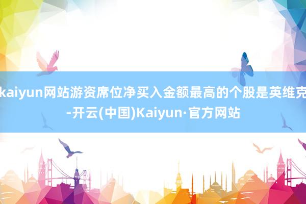 kaiyun网站游资席位净买入金额最高的个股是英维克-开云(中国)Kaiyun·官方网站