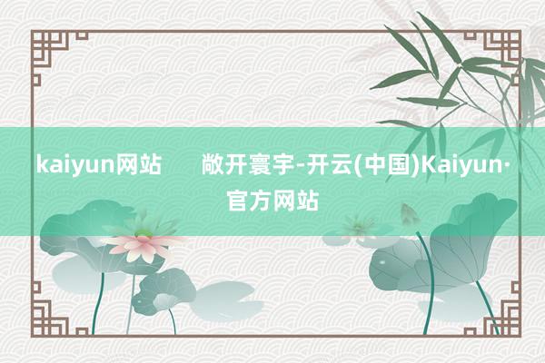 kaiyun网站      敞开寰宇-开云(中国)Kaiyun·官方网站