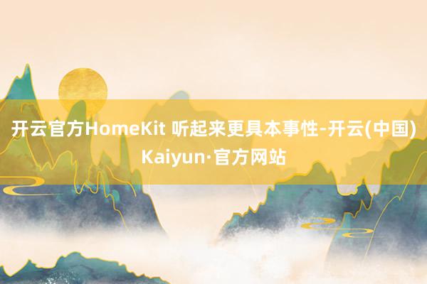 开云官方HomeKit 听起来更具本事性-开云(中国)Kaiyun·官方网站