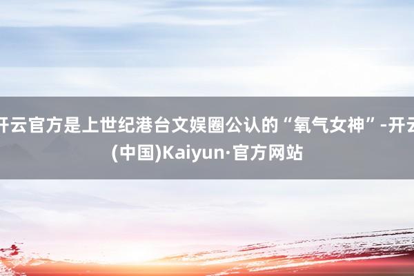 开云官方是上世纪港台文娱圈公认的“氧气女神”-开云(中国)Kaiyun·官方网站