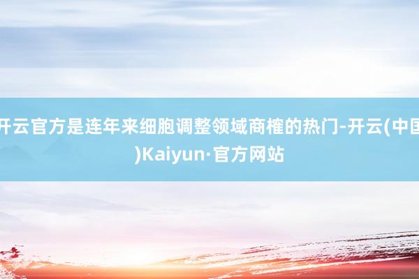 开云官方是连年来细胞调整领域商榷的热门-开云(中国)Kaiyun·官方网站