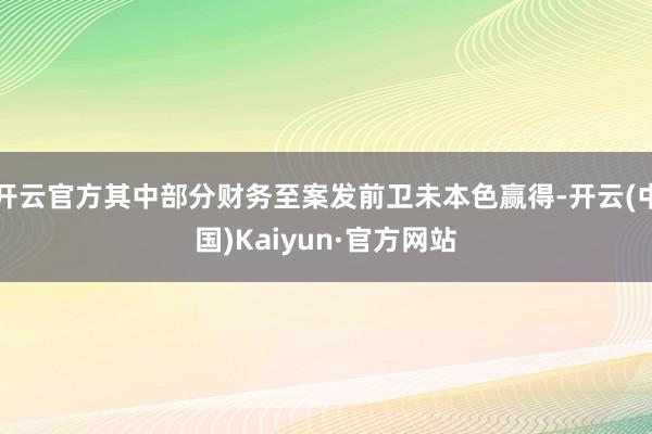 开云官方其中部分财务至案发前卫未本色赢得-开云(中国)Kaiyun·官方网站