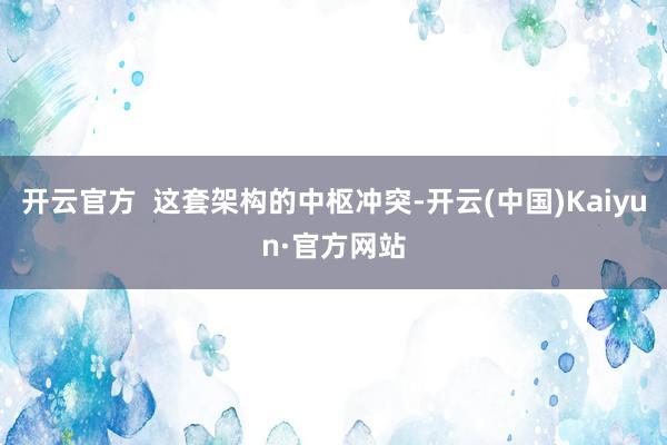 开云官方  这套架构的中枢冲突-开云(中国)Kaiyun·官方网站