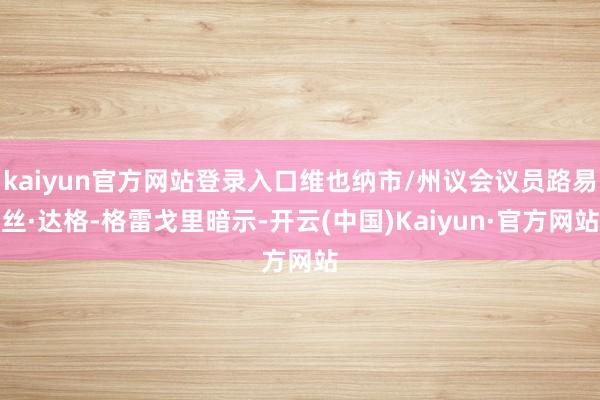kaiyun官方网站登录入口维也纳市/州议会议员路易丝·达格-格雷戈里暗示-开云(中国)Kaiyun·官方网站