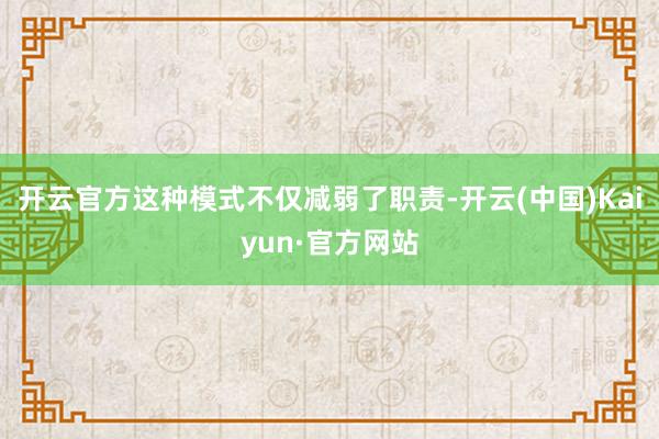 开云官方这种模式不仅减弱了职责-开云(中国)Kaiyun·官方网站