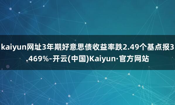 kaiyun网址3年期好意思债收益率跌2.49个基点报3.469%-开云(中国)Kaiyun·官方网站