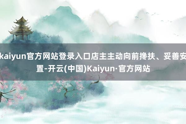 kaiyun官方网站登录入口店主主动向前搀扶、妥善安置-开云(中国)Kaiyun·官方网站