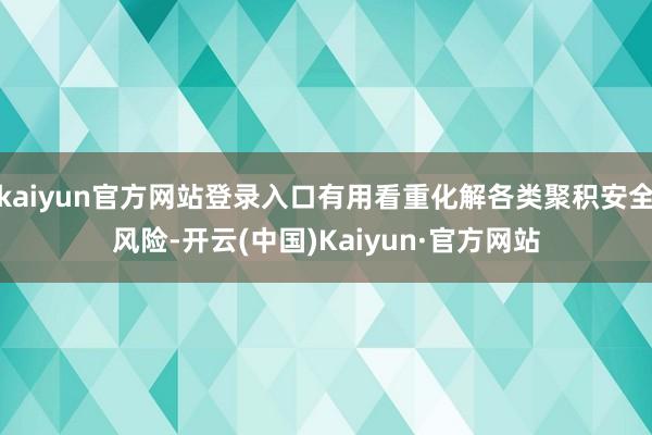 kaiyun官方网站登录入口有用看重化解各类聚积安全风险-开云(中国)Kaiyun·官方网站