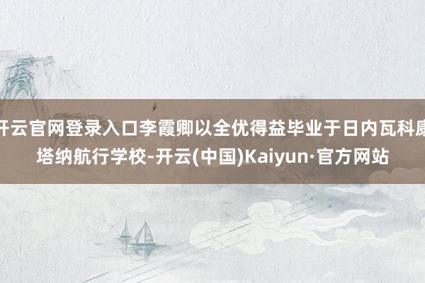 开云官网登录入口李霞卿以全优得益毕业于日内瓦科康塔纳航行学校-开云(中国)Kaiyun·官方网站