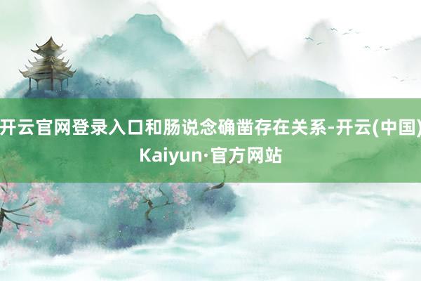 开云官网登录入口和肠说念确凿存在关系-开云(中国)Kaiyun·官方网站