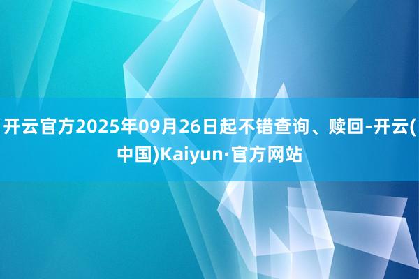 开云官方2025年09月26日起不错查询、赎回-开云(中国)Kaiyun·官方网站