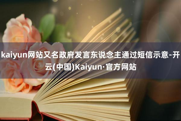 kaiyun网站又名政府发言东说念主通过短信示意-开云(中国)Kaiyun·官方网站