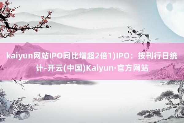 kaiyun网站IPO同比增超2倍1)IPO：按刊行日统计-开云(中国)Kaiyun·官方网站