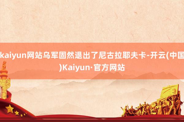 kaiyun网站乌军固然退出了尼古拉耶夫卡-开云(中国)Kaiyun·官方网站