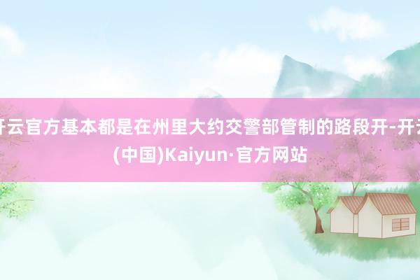 开云官方基本都是在州里大约交警部管制的路段开-开云(中国)Kaiyun·官方网站