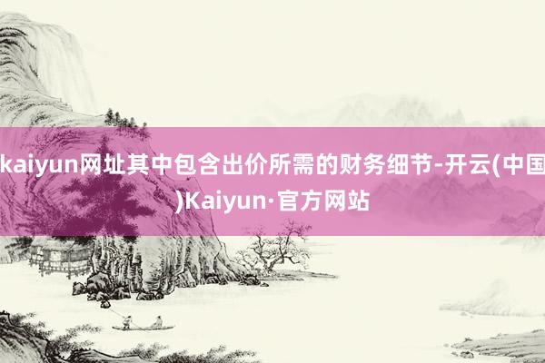 kaiyun网址其中包含出价所需的财务细节-开云(中国)Kaiyun·官方网站