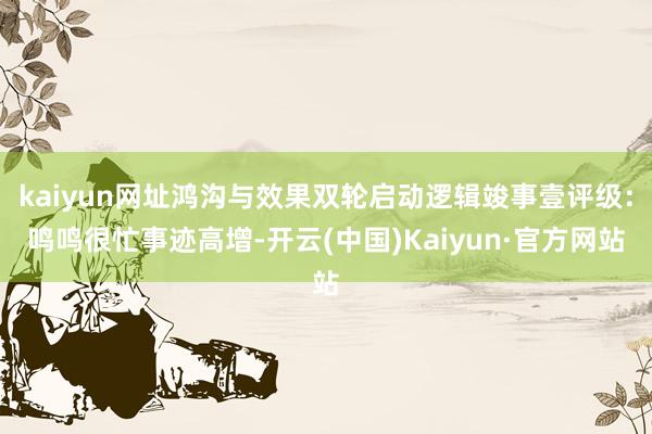 kaiyun网址鸿沟与效果双轮启动逻辑竣事壹评级：鸣鸣很忙事迹高增-开云(中国)Kaiyun·官方网站