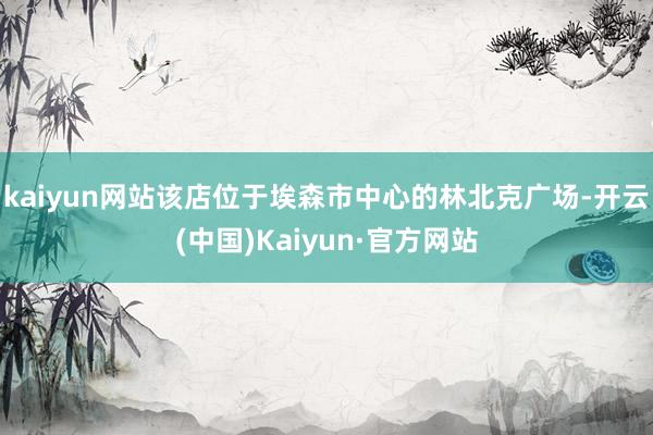kaiyun网站该店位于埃森市中心的林北克广场-开云(中国)Kaiyun·官方网站