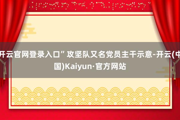 开云官网登录入口”攻坚队又名党员主干示意-开云(中国)Kaiyun·官方网站