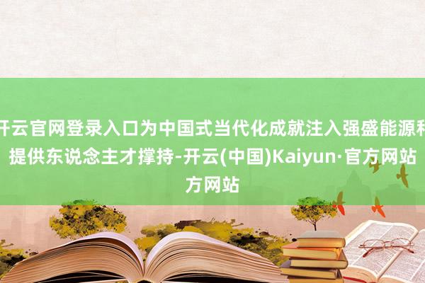 开云官网登录入口为中国式当代化成就注入强盛能源和提供东说念主才撑持-开云(中国)Kaiyun·官方网站