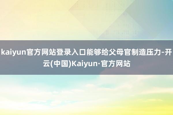 kaiyun官方网站登录入口能够给父母官制造压力-开云(中国)Kaiyun·官方网站