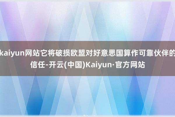 kaiyun网站它将破损欧盟对好意思国算作可靠伙伴的信任-开云(中国)Kaiyun·官方网站