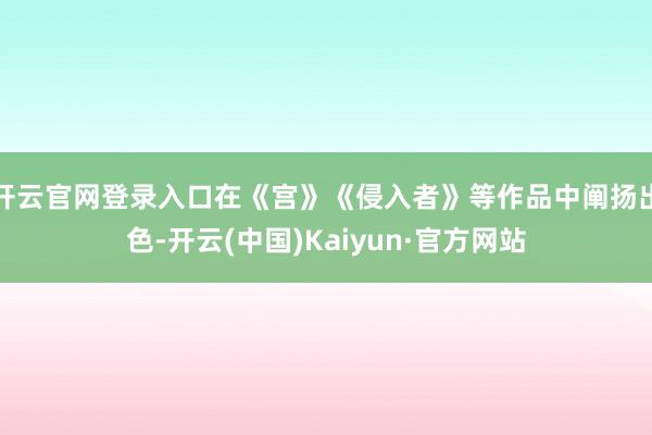 开云官网登录入口在《宫》《侵入者》等作品中阐扬出色-开云(中国)Kaiyun·官方网站