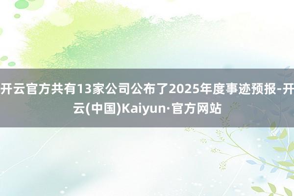 开云官方共有13家公司公布了2025年度事迹预报-开云(中国)Kaiyun·官方网站