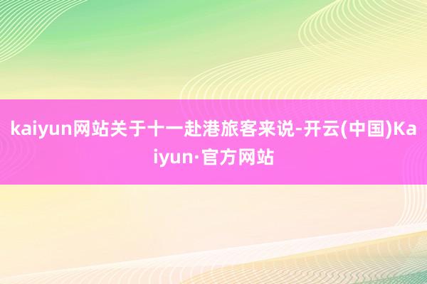 kaiyun网站关于十一赴港旅客来说-开云(中国)Kaiyun·官方网站