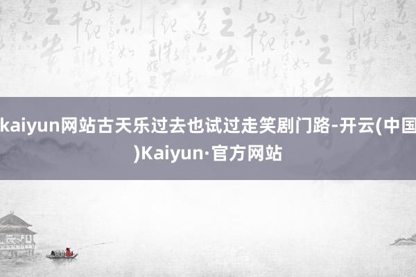 kaiyun网站古天乐过去也试过走笑剧门路-开云(中国)Kaiyun·官方网站