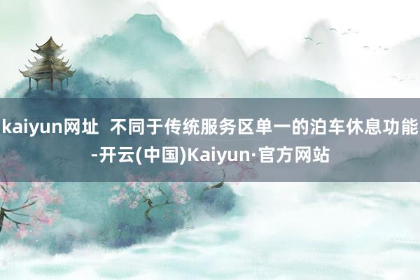 kaiyun网址 不同于传统服务区单一的泊车休息功能-开云(中国)Kaiyun·官方网站
