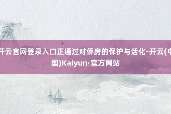开云官网登录入口正通过对侨房的保护与活化-开云(中国)Kaiyun·官方网站