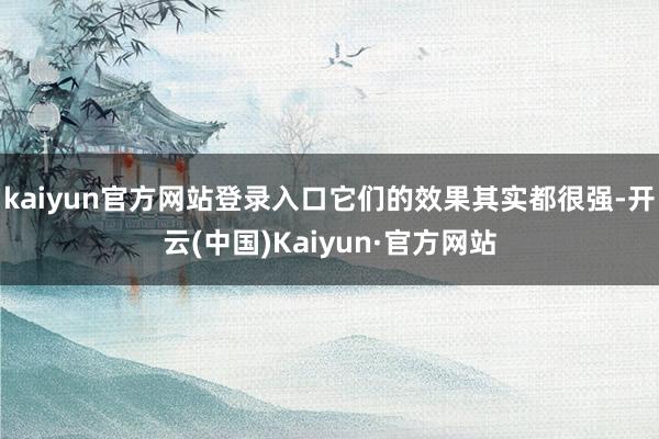 kaiyun官方网站登录入口它们的效果其实都很强-开云(中国)Kaiyun·官方网站