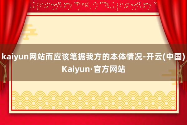 kaiyun网站而应该笔据我方的本体情况-开云(中国)Kaiyun·官方网站
