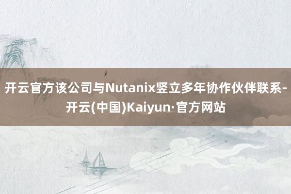 开云官方该公司与Nutanix竖立多年协作伙伴联系-开云(中国)Kaiyun·官方网站